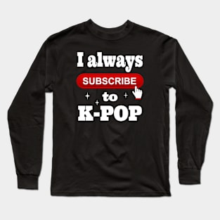 I Always Subscribe to K-POP Long Sleeve T-Shirt